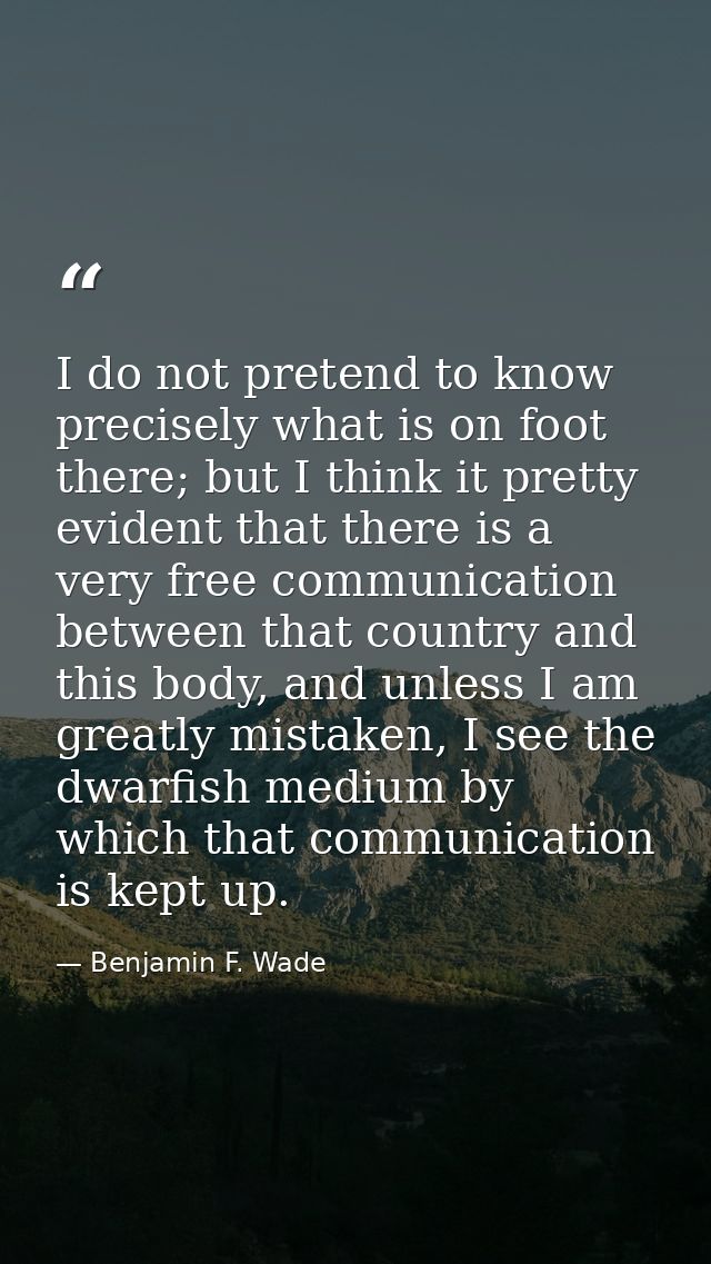 I do not pretend to know precisely what is on foot there; but I think it pretty evident that there is a very free commun — Benjamin F. Wade