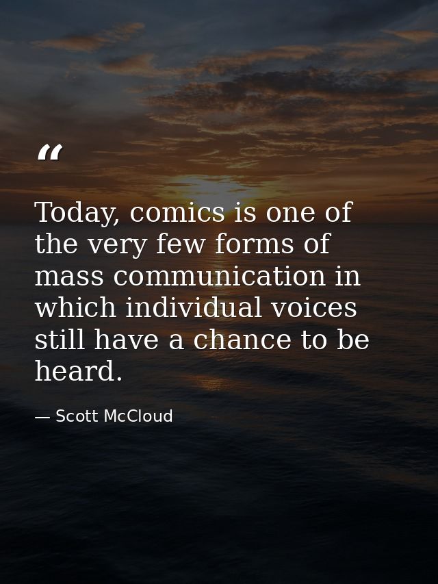 Today, comics is one of the very few forms of mass communication in which individual voices still have a chance to be he — Scott McCloud
