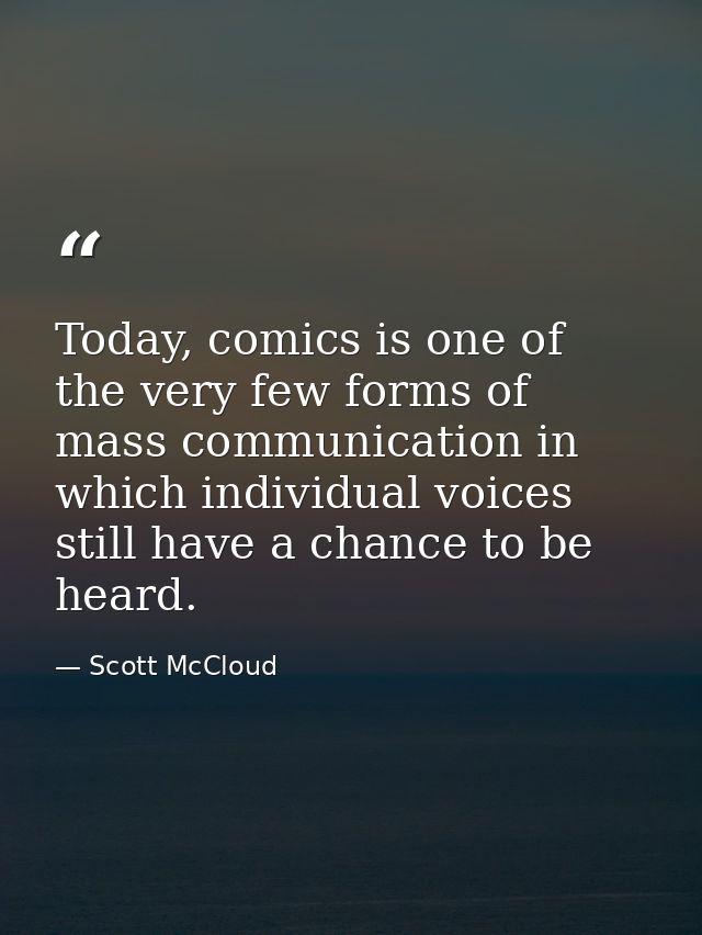 Today, comics is one of the very few forms of mass communication in which individual voices still have a chance to be he — Scott McCloud