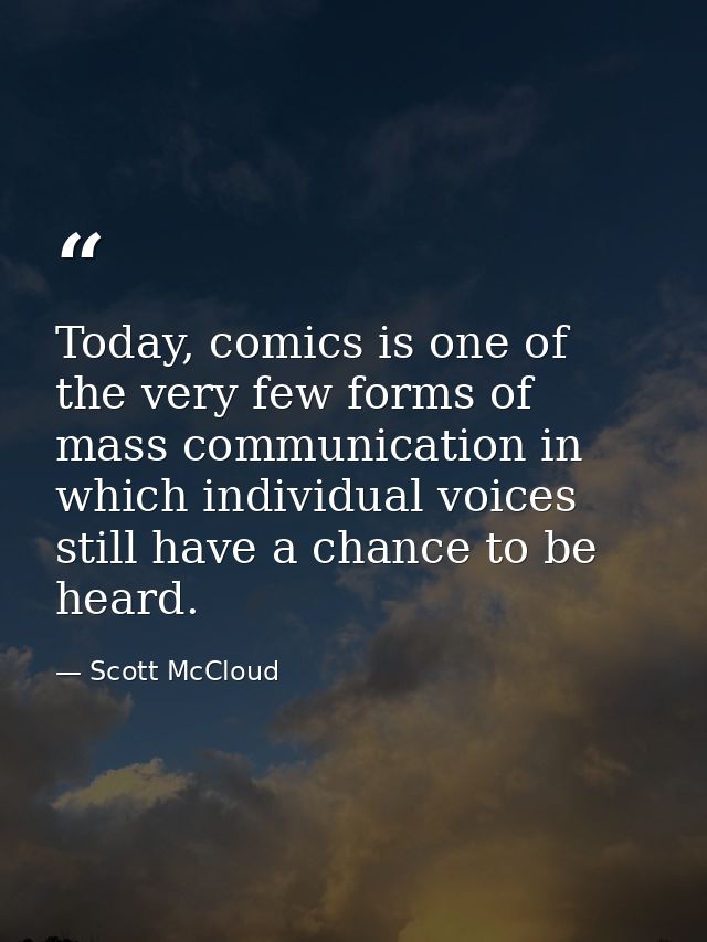 Today, comics is one of the very few forms of mass communication in which individual voices still have a chance to be he — Scott McCloud