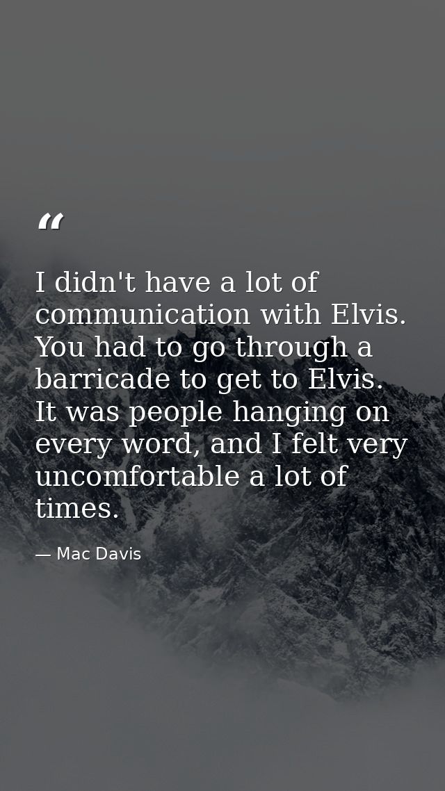 I didn't have a lot of communication with Elvis. You had to go through a barricade to get to Elvis. It was people hangin — Mac Davis