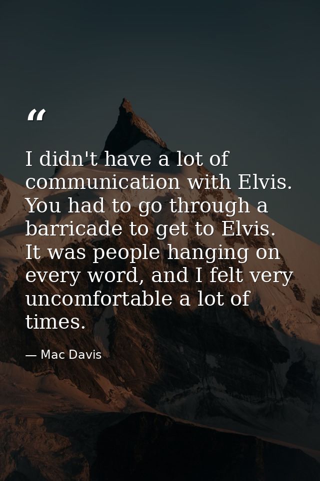 I didn't have a lot of communication with Elvis. You had to go through a barricade to get to Elvis. It was people hangin — Mac Davis