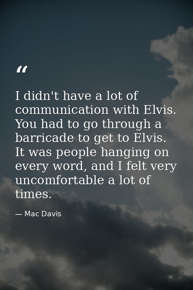 I didn't have a lot of communication with Elvis. You had to go through a barricade to get to Elvis. It was people hangin — Mac Davis
