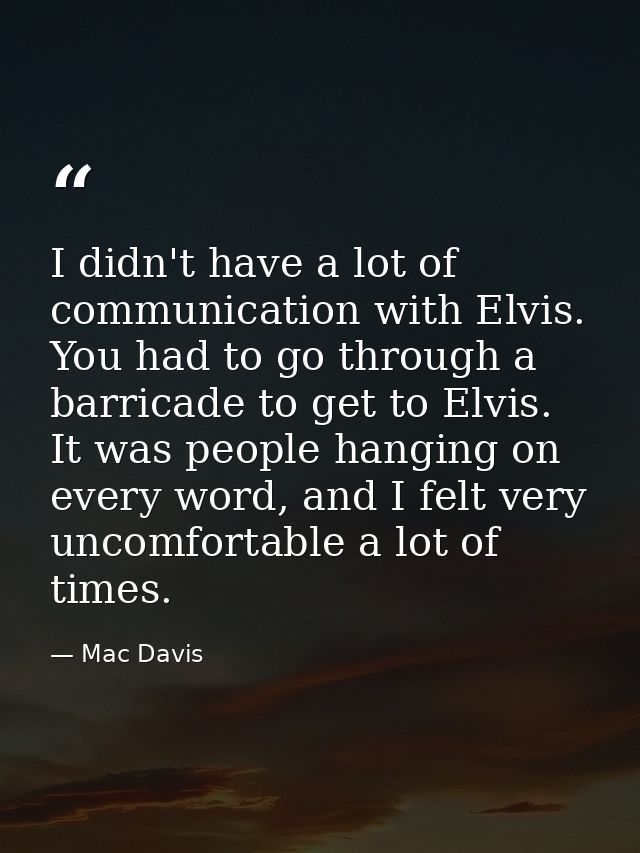 I didn't have a lot of communication with Elvis. You had to go through a barricade to get to Elvis. It was people hangin — Mac Davis