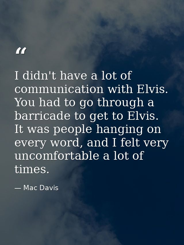 I didn't have a lot of communication with Elvis. You had to go through a barricade to get to Elvis. It was people hangin — Mac Davis