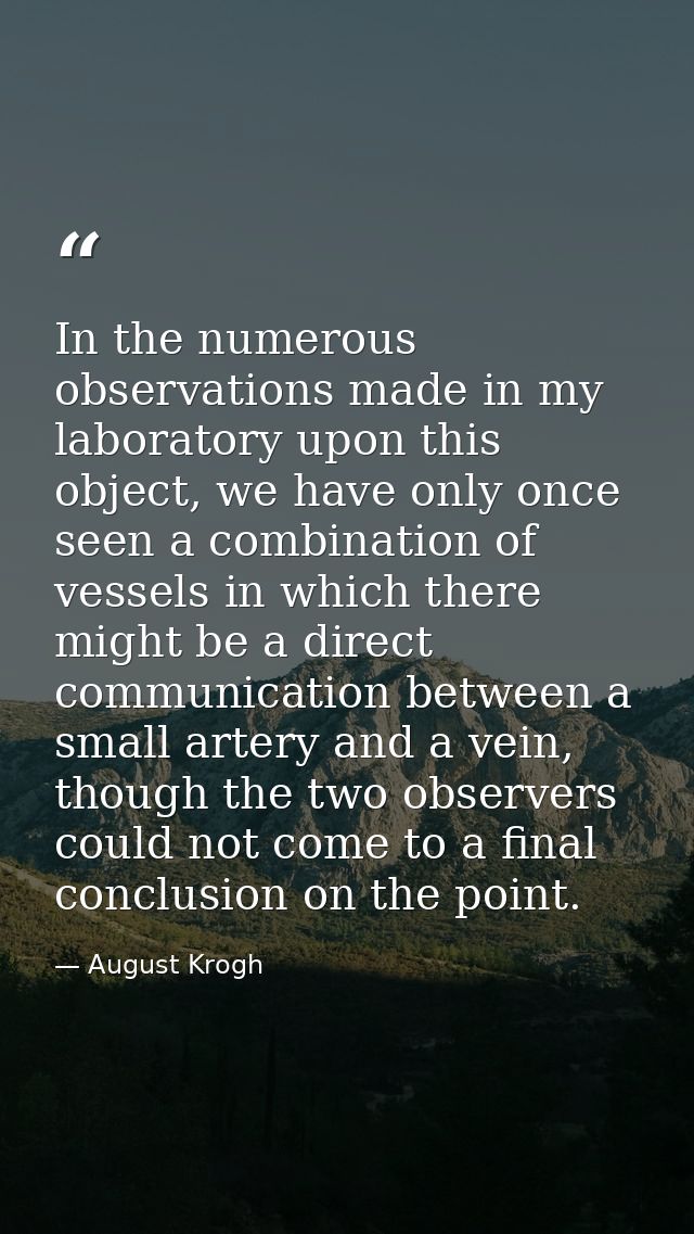 In the numerous observations made in my laboratory upon this object, we have only once seen a combination of vessels in  — August Krogh