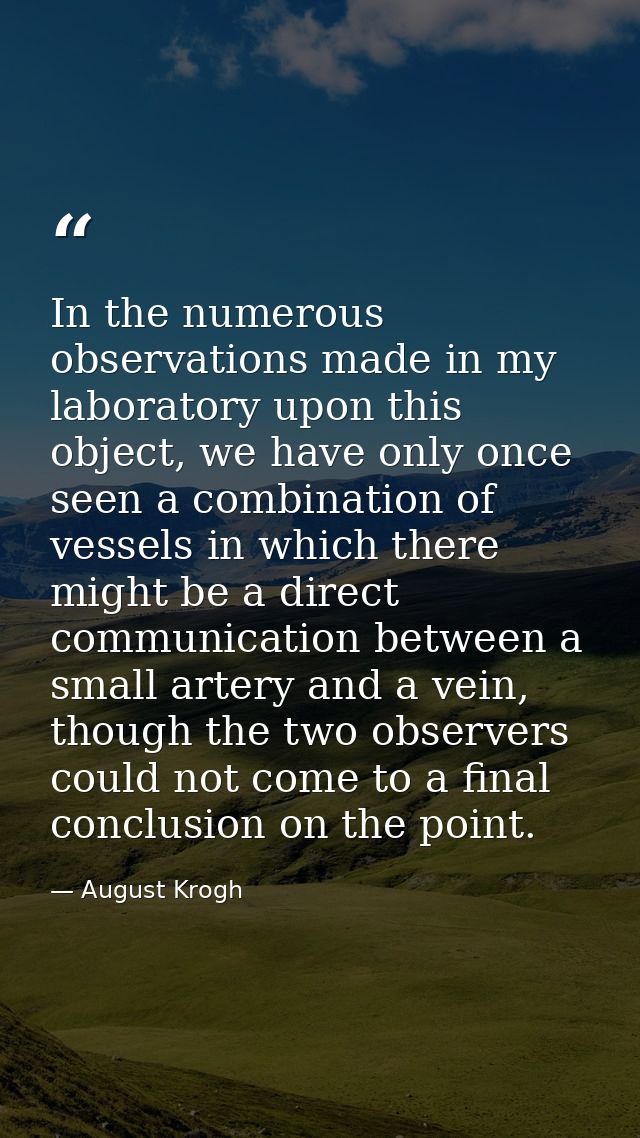 In the numerous observations made in my laboratory upon this object, we have only once seen a combination of vessels in  — August Krogh