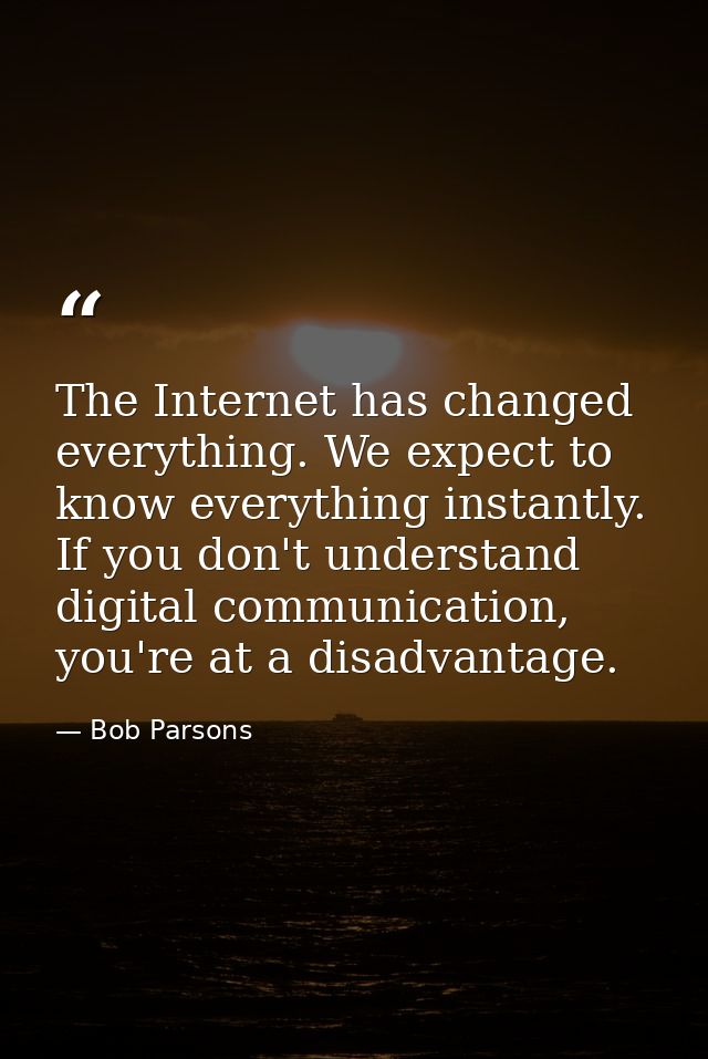 The Internet has changed everything. We expect to know everything instantly. If you don't understand digital communicati — Bob Parsons