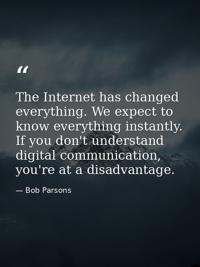 The Internet has changed everything. We expect to know everything instantly. If you don't understand digital communicati — Bob Parsons
