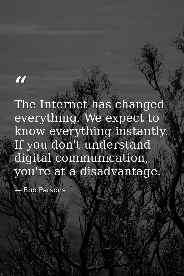The Internet has changed everything. We expect to know everything instantly. If you don't understand digital communicati — Bob Parsons