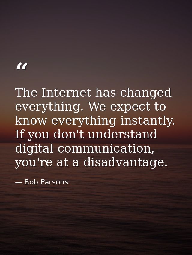 The Internet has changed everything. We expect to know everything instantly. If you don't understand digital communicati — Bob Parsons