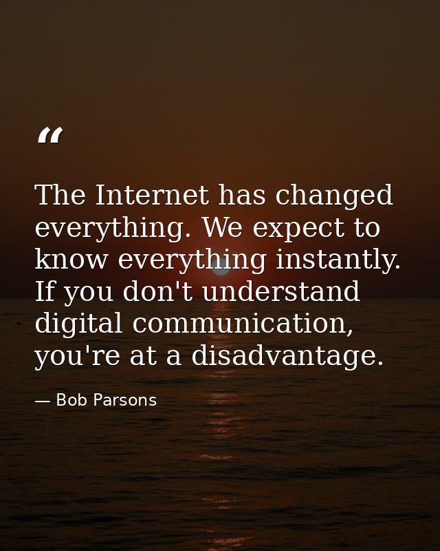 The Internet has changed everything. We expect to know everything instantly. If you don't understand digital communicati — Bob Parsons