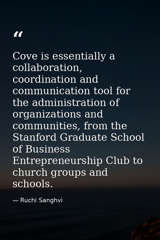 Cove is essentially a collaboration, coordination and communication tool for the administration of organizations and com — Ruchi Sanghvi