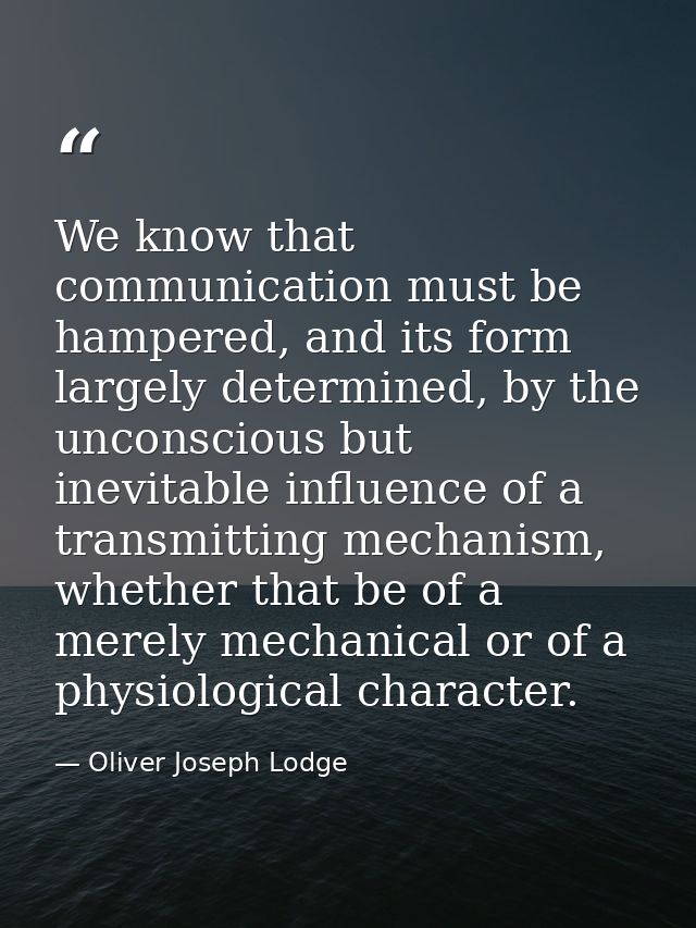 We know that communication must be hampered, and its form largely determined, by the unconscious but inevitable influenc — Oliver Joseph Lodge