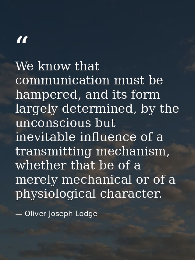 We know that communication must be hampered, and its form largely determined, by the unconscious but inevitable influenc — Oliver Joseph Lodge