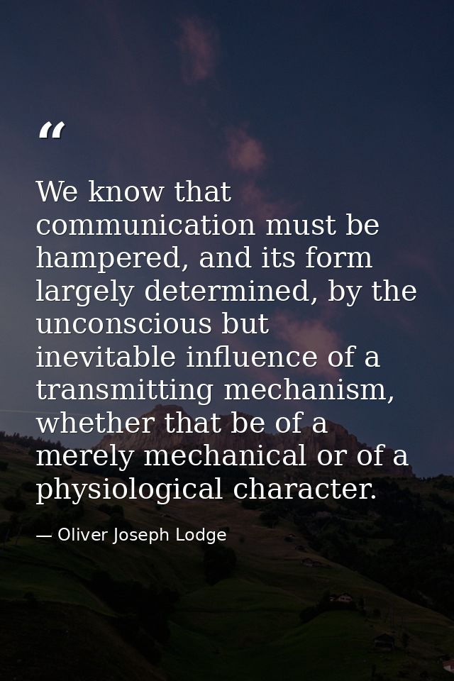 We know that communication must be hampered, and its form largely determined, by the unconscious but inevitable influenc — Oliver Joseph Lodge