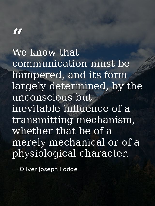 We know that communication must be hampered, and its form largely determined, by the unconscious but inevitable influenc — Oliver Joseph Lodge