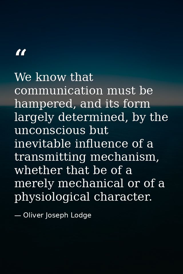 We know that communication must be hampered, and its form largely determined, by the unconscious but inevitable influenc — Oliver Joseph Lodge