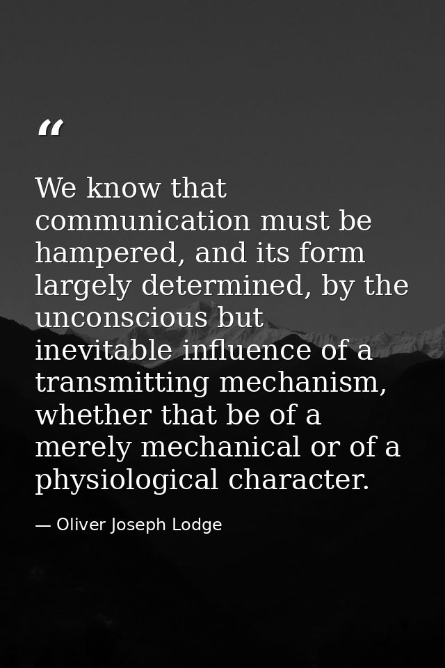 We know that communication must be hampered, and its form largely determined, by the unconscious but inevitable influenc — Oliver Joseph Lodge
