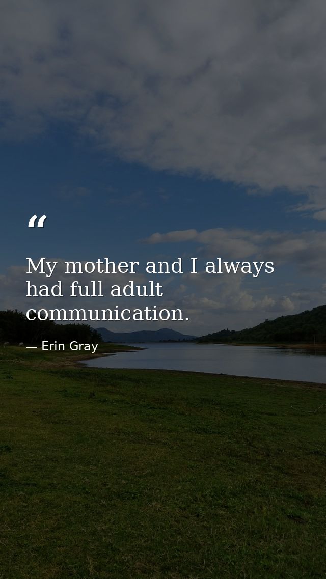 My mother and I always had full adult communication. — Erin Gray