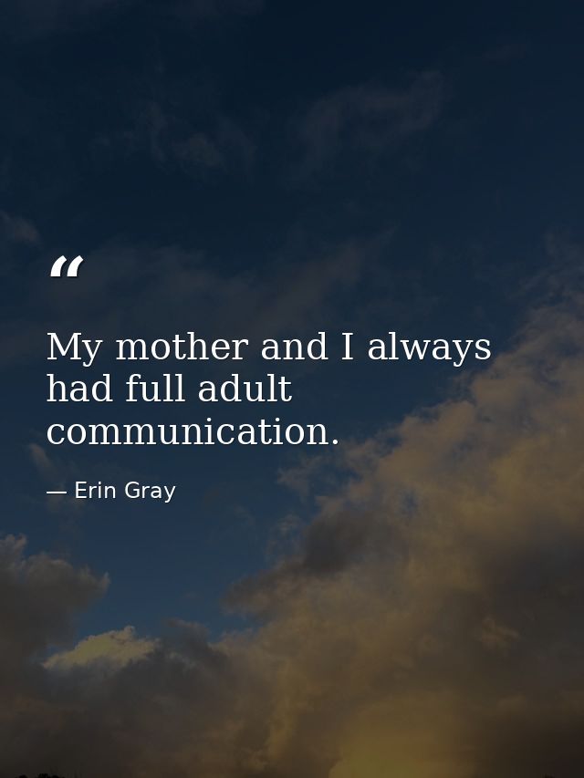 My mother and I always had full adult communication. — Erin Gray