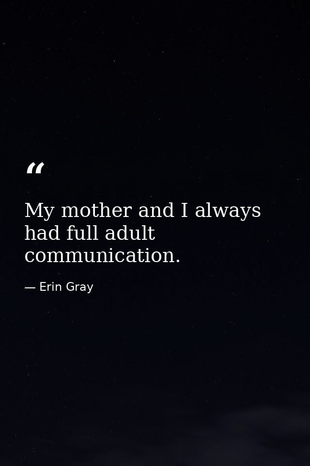 My mother and I always had full adult communication. — Erin Gray