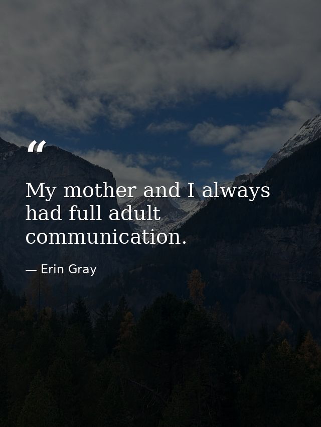 My mother and I always had full adult communication. — Erin Gray