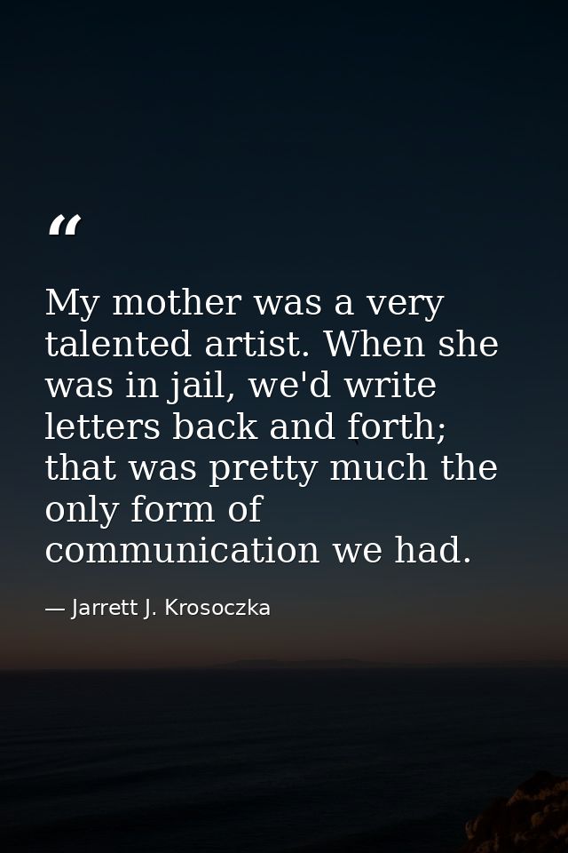 My mother was a very talented artist. When she was in jail, we'd write letters back and forth; that was pretty much the  — Jarrett J. Krosoczka