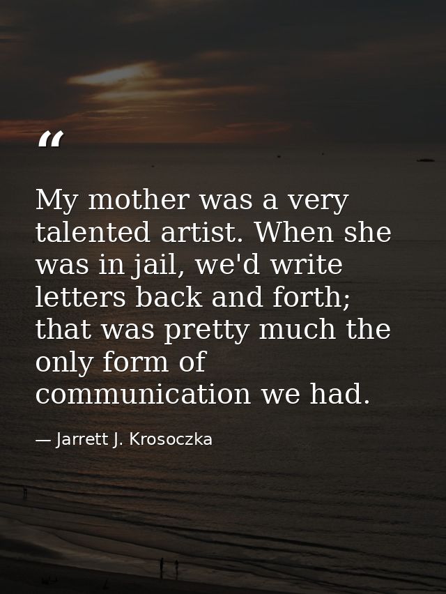 My mother was a very talented artist. When she was in jail, we'd write letters back and forth; that was pretty much the  — Jarrett J. Krosoczka