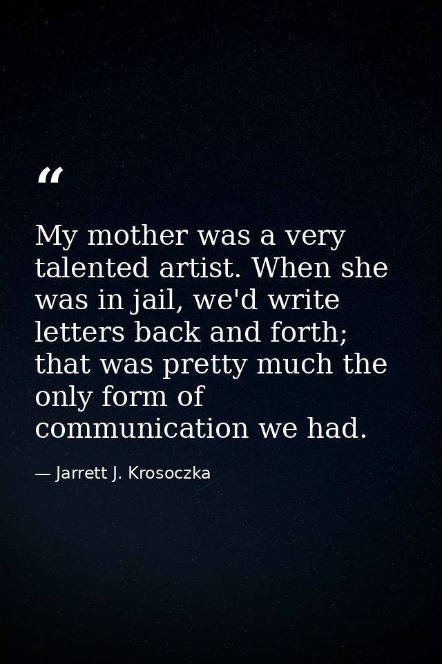 My mother was a very talented artist. When she was in jail, we'd write letters back and forth; that was pretty much the  — Jarrett J. Krosoczka