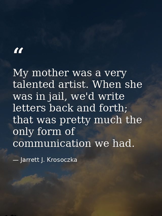 My mother was a very talented artist. When she was in jail, we'd write letters back and forth; that was pretty much the  — Jarrett J. Krosoczka