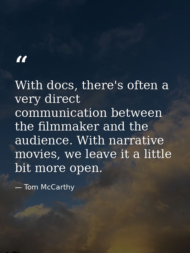 With docs, there's often a very direct communication between the filmmaker and the audience. With narrative movies, we l — Tom McCarthy