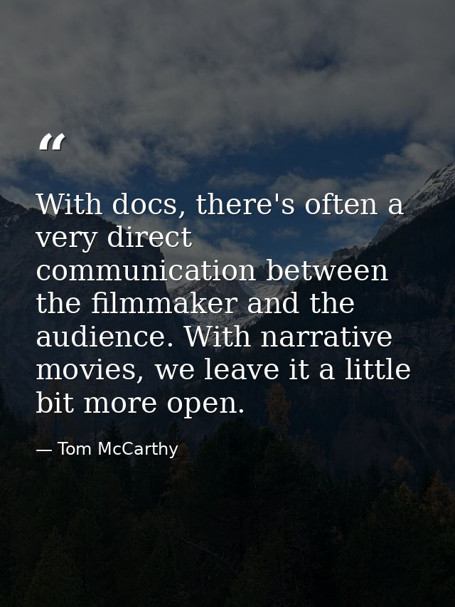 With docs, there's often a very direct communication between the filmmaker and the audience. With narrative movies, we l — Tom McCarthy