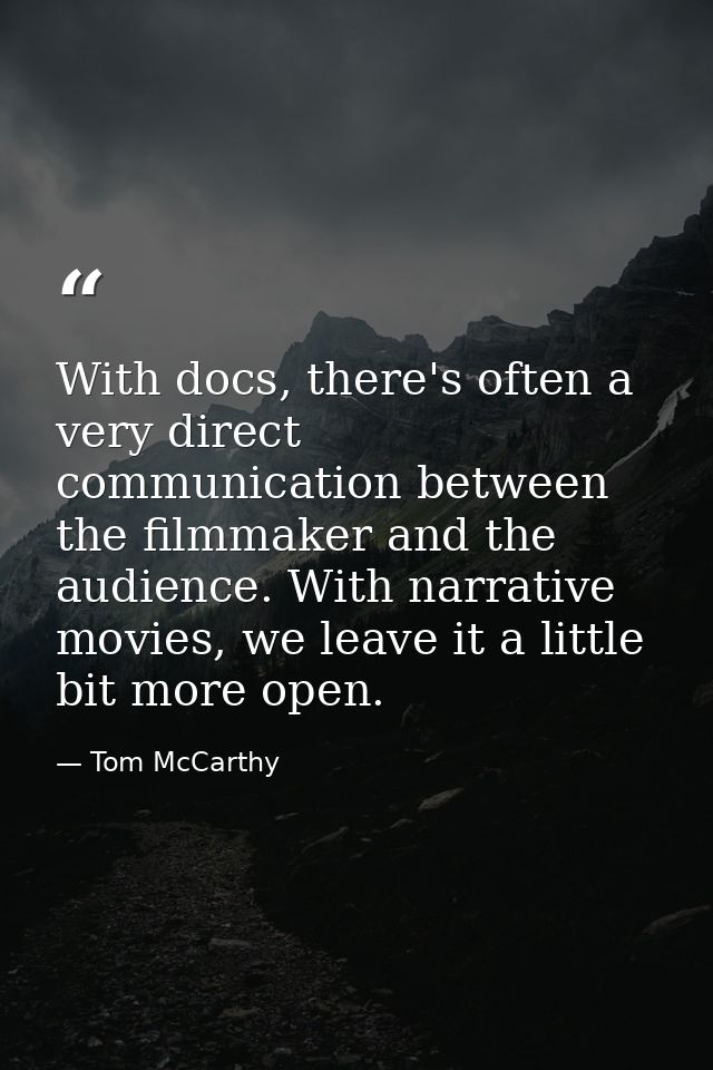With docs, there's often a very direct communication between the filmmaker and the audience. With narrative movies, we l — Tom McCarthy