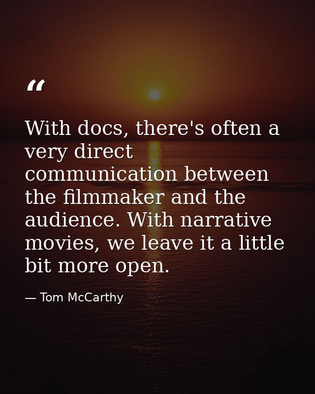 With docs, there's often a very direct communication between the filmmaker and the audience. With narrative movies, we l — Tom McCarthy