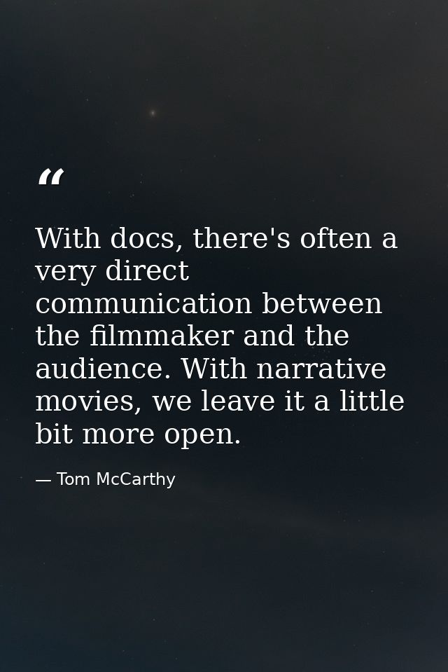 With docs, there's often a very direct communication between the filmmaker and the audience. With narrative movies, we l — Tom McCarthy