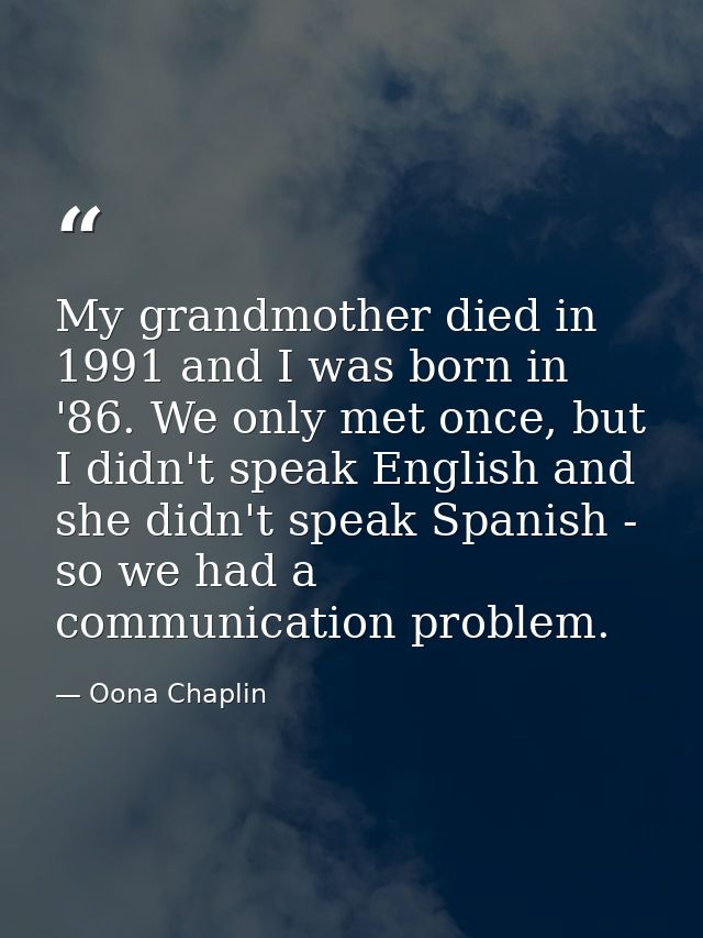 My grandmother died in 1991 and I was born in '86. We only met once, but I didn't speak English and she didn't speak Spa — Oona Chaplin