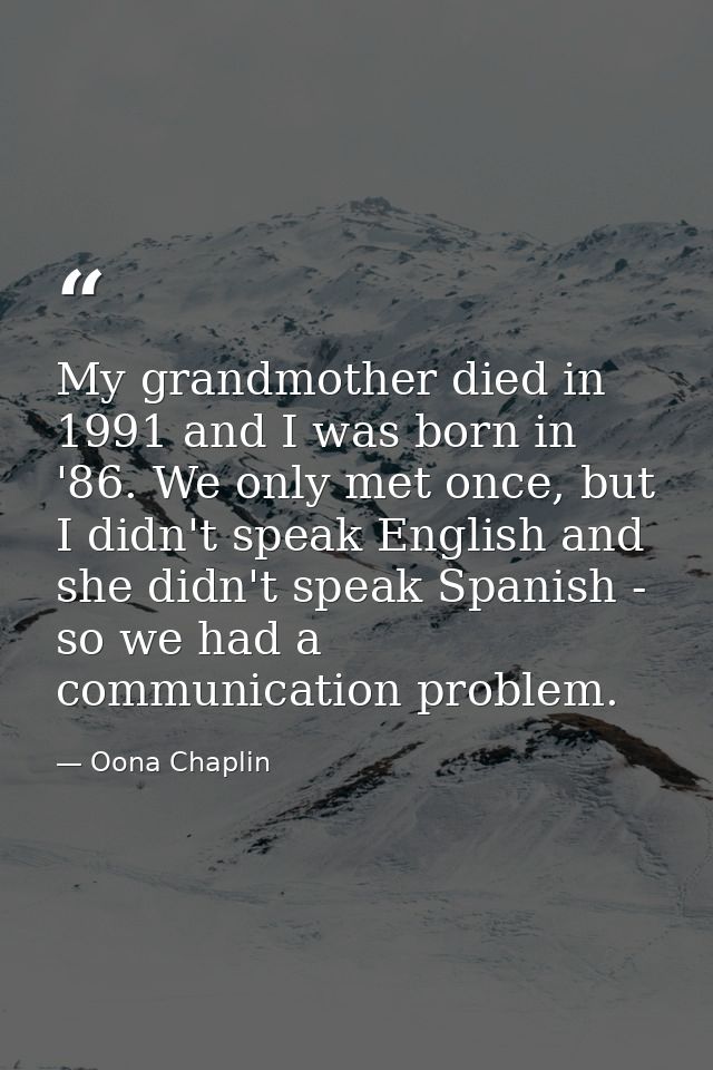 My grandmother died in 1991 and I was born in '86. We only met once, but I didn't speak English and she didn't speak Spa — Oona Chaplin