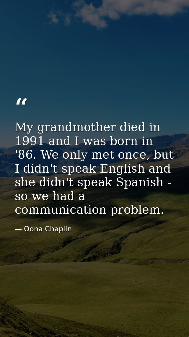 My grandmother died in 1991 and I was born in '86. We only met once, but I didn't speak English and she didn't speak Spa — Oona Chaplin
