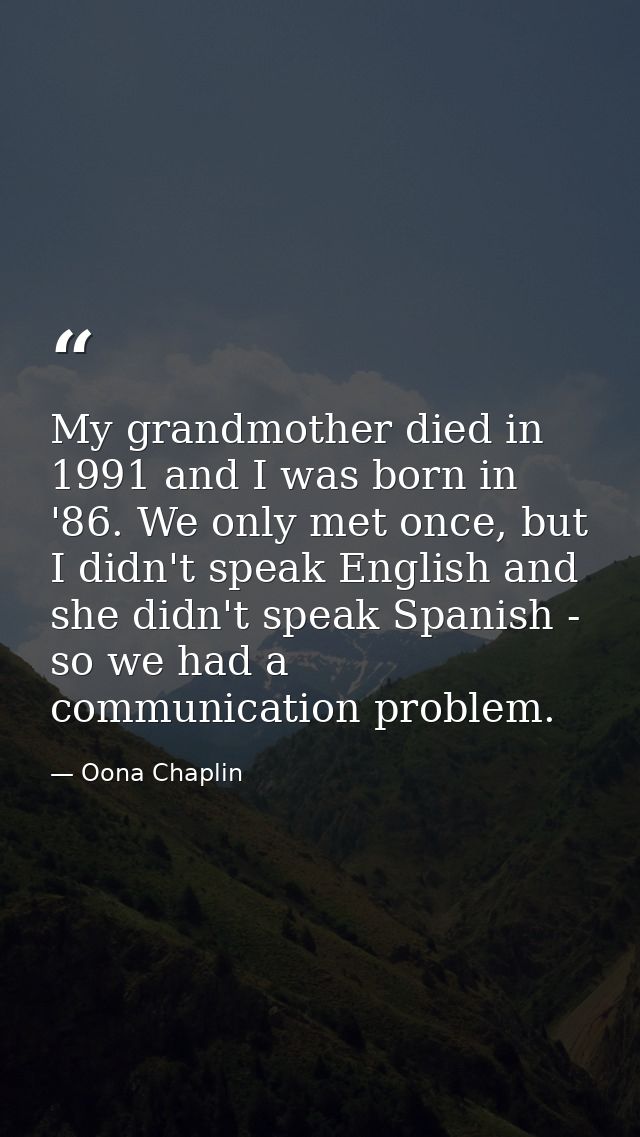 My grandmother died in 1991 and I was born in '86. We only met once, but I didn't speak English and she didn't speak Spa — Oona Chaplin