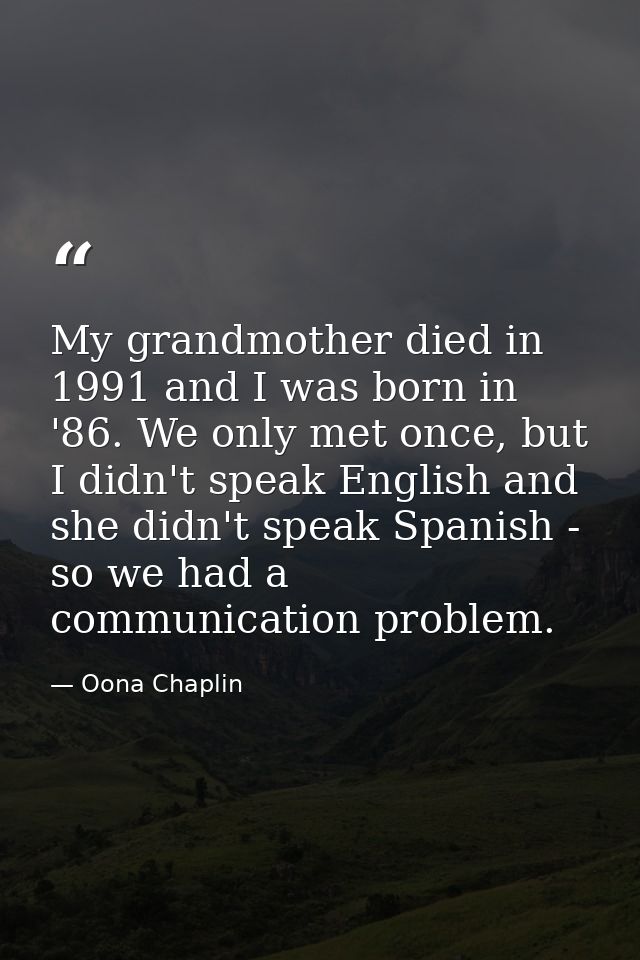 My grandmother died in 1991 and I was born in '86. We only met once, but I didn't speak English and she didn't speak Spa — Oona Chaplin