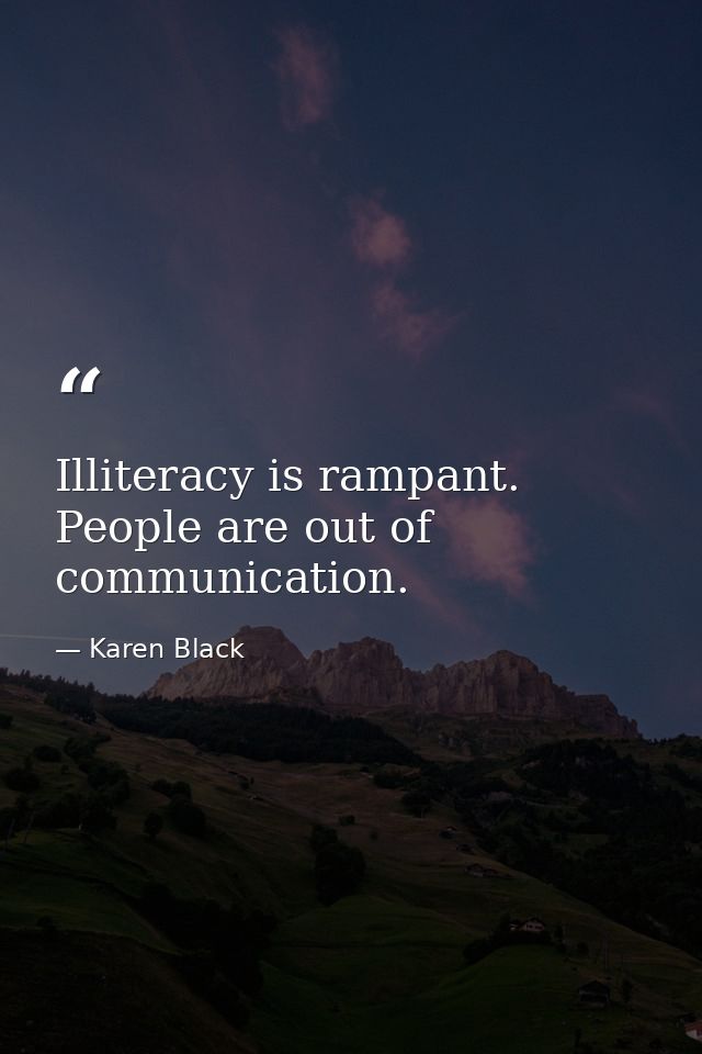 Illiteracy is rampant. People are out of communication. — Karen Black