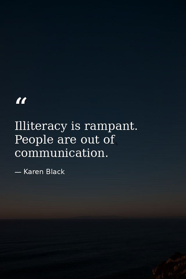 Illiteracy is rampant. People are out of communication. — Karen Black