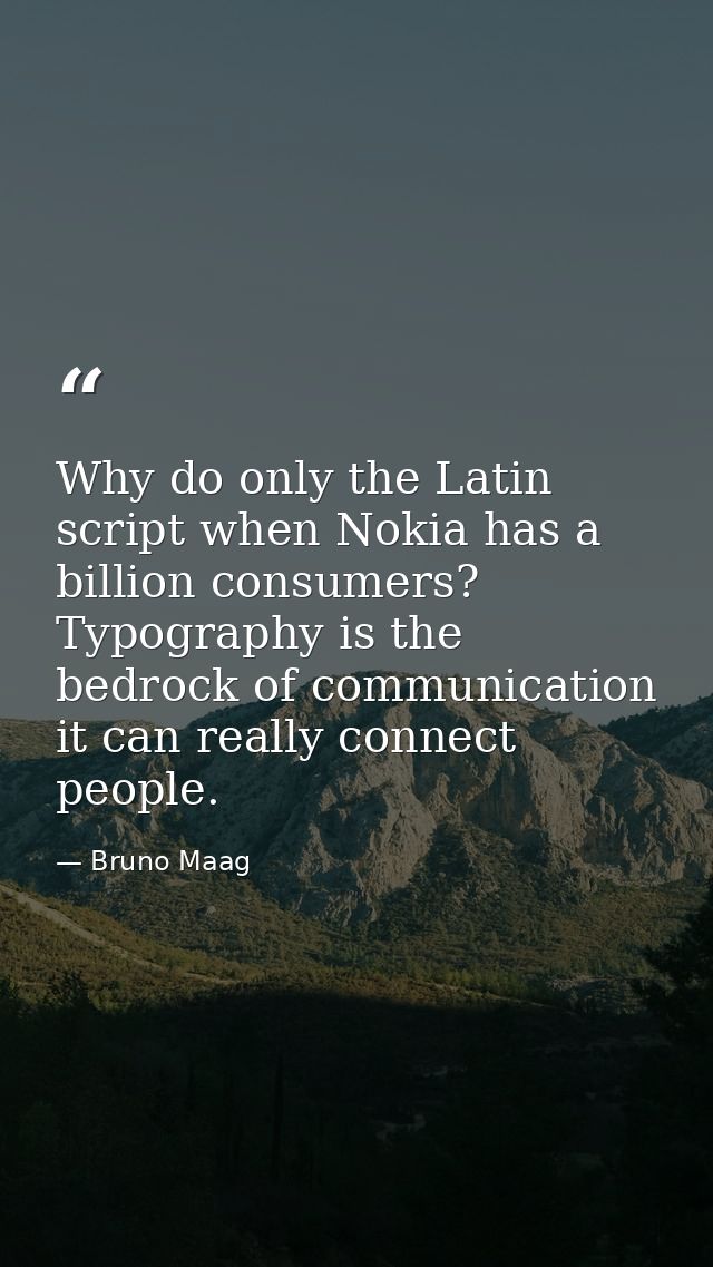 Why do only the Latin script when Nokia has a billion consumers? Typography is the bedrock of communication it can reall — Bruno Maag