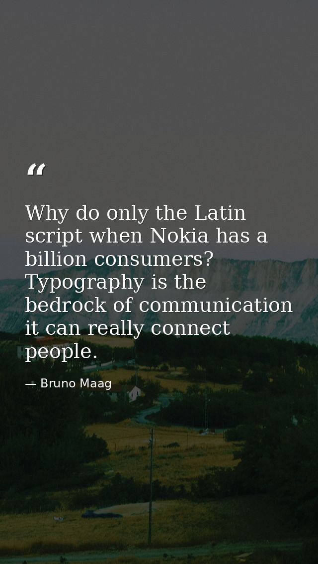 Why do only the Latin script when Nokia has a billion consumers? Typography is the bedrock of communication it can reall — Bruno Maag