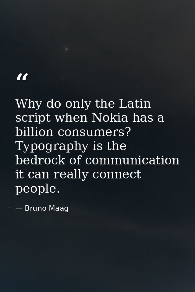 Why do only the Latin script when Nokia has a billion consumers? Typography is the bedrock of communication it can reall — Bruno Maag