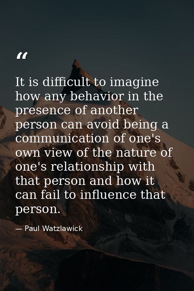 It is difficult to imagine how any behavior in the presence of another person can avoid being a communication of one's o — Paul Watzlawick