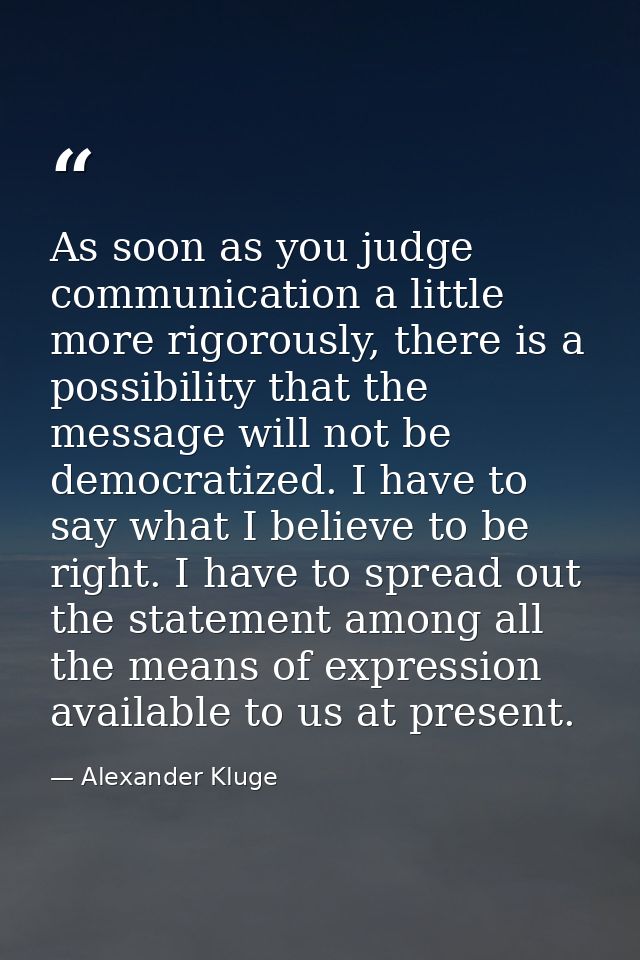 As soon as you judge communication a little more rigorously, there is a possibility that the message will not be democra — Alexander Kluge