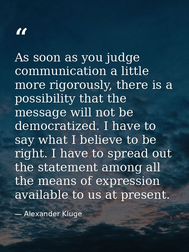 As soon as you judge communication a little more rigorously, there is a possibility that the message will not be democra — Alexander Kluge