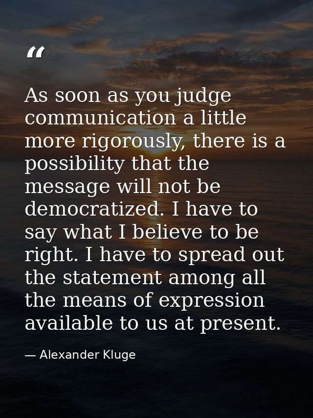 As soon as you judge communication a little more rigorously, there is a possibility that the message will not be democra — Alexander Kluge